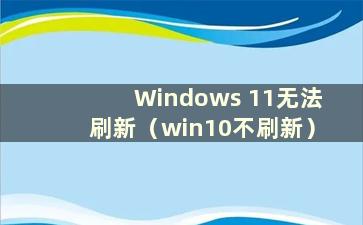 Windows 11无法刷新（win10不刷新）